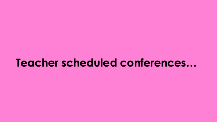 Teacher scheduled conferences...