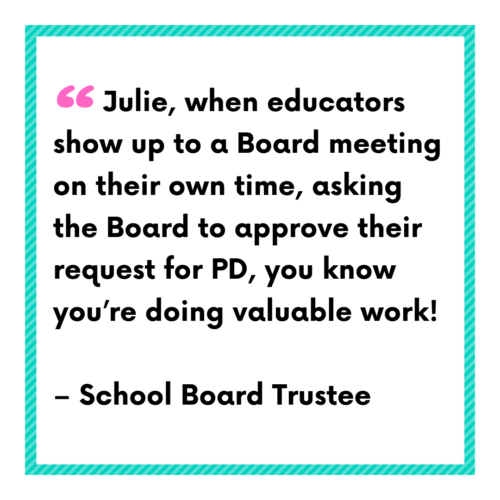 School board trustee quote: "Julie, when educators show up to a Board meeting on their own time, asking the Board to approve their request for PD, you know you're doing valuable work!"
